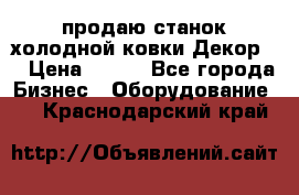 продаю станок холодной ковки Декор-2 › Цена ­ 250 - Все города Бизнес » Оборудование   . Краснодарский край